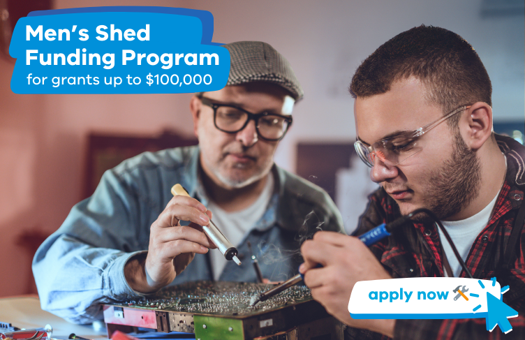 Men's Shed Funding Program for grants up to $100,000. Apply now.
