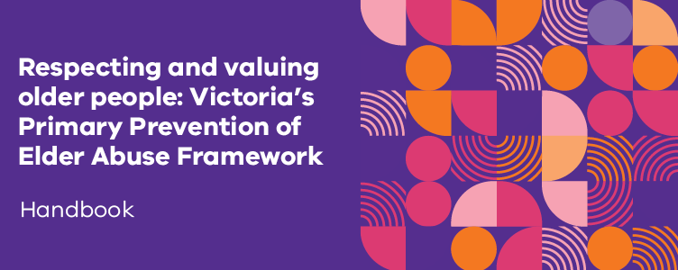 Respecting and valuing older people: Victoria’s Primary Prevention of Elder Abuse Framework