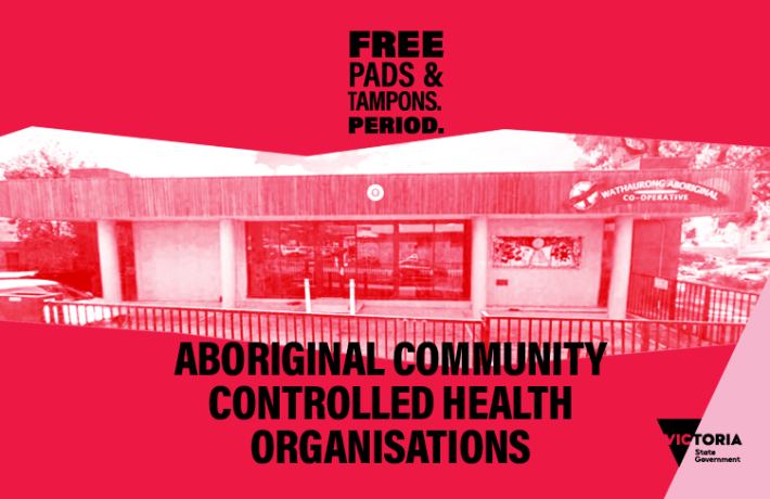 Free pads and tampons. Period. Aboriginal Community Controlled Health Organisations. Victoria State Government.